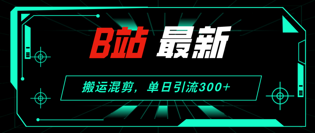 【2024.8.28更新】哔哩哔哩引流创业粉全套教程 搬运混剪 玩法-AI副业网