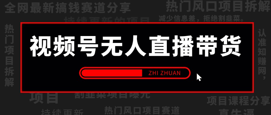 视频号无人直播带货项赛道，全套实操教程+内部项目资料，做视频号带货的一定不要错过！