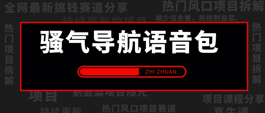 骚气导航语音包 一单19.9,零成本,多渠道矩阵玩法,实操落地保姆及教程+全套资料