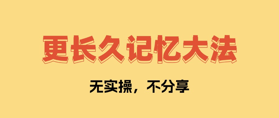 更长久记忆大法 让你学了不会忘记   全文1万字，无私分享！-AI副业网