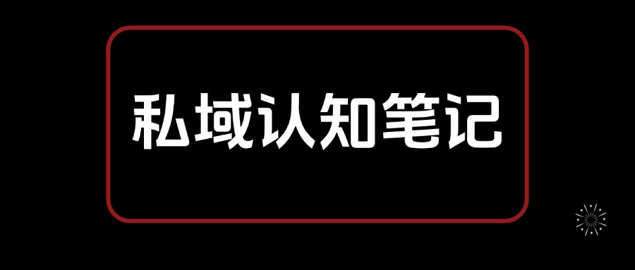 私域认知笔记，从0开始 教你搭建私域认知体系，全文2.7W字-AI副业网