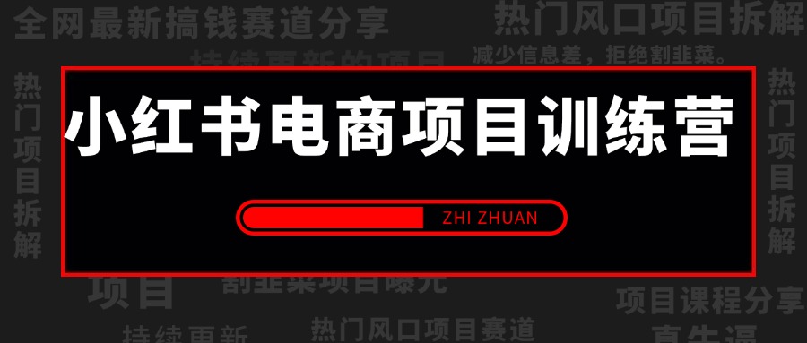 【2025.5.5更新】小红书电商项目训练营：从选品到出单 全套项目课程+实操经历复盘